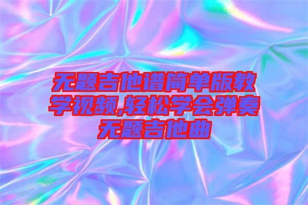 無題吉他譜簡單版教學視頻,輕松學會彈奏無題吉他曲