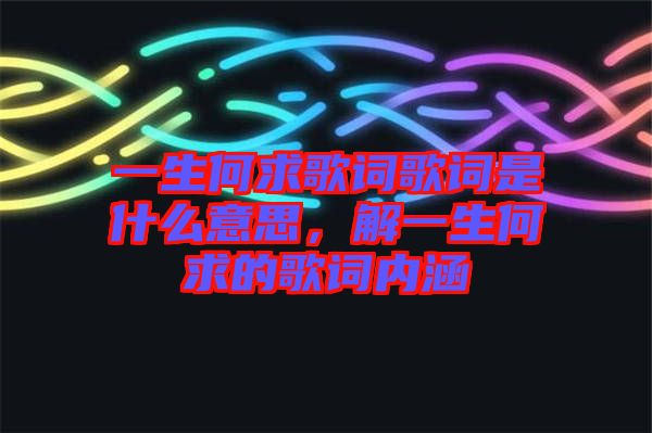 一生何求歌詞歌詞是什么意思，解一生何求的歌詞內(nèi)涵