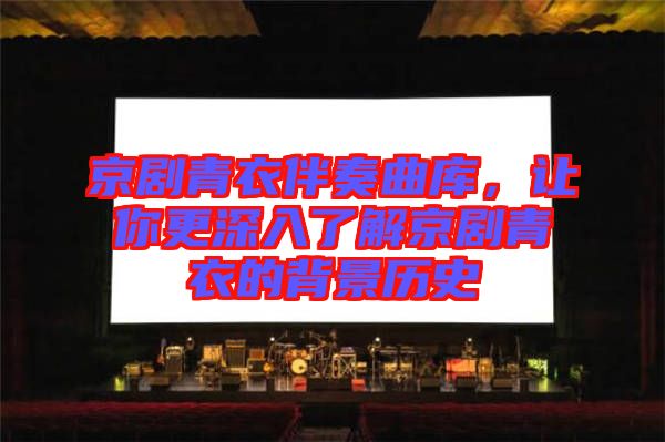 京劇青衣伴奏曲庫(kù)，讓你更深入了解京劇青衣的背景歷史