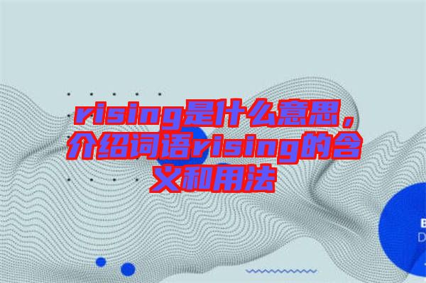 rising是什么意思，介紹詞語rising的含義和用法