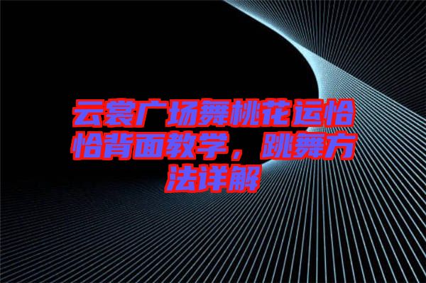 云裳廣場舞桃花運恰恰背面教學(xué)，跳舞方法詳解