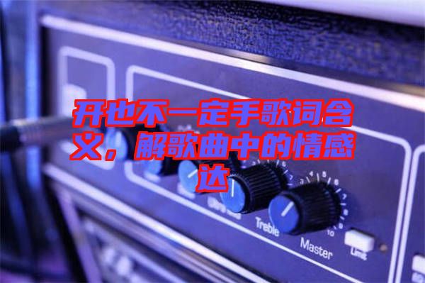 開也不一定手歌詞含義，解歌曲中的情感達(dá)