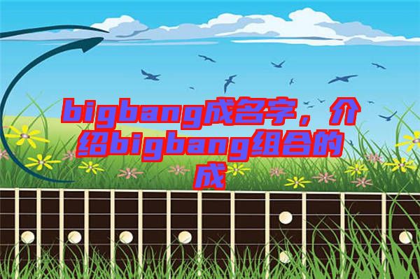 bigbang成名字，介紹bigbang組合的成