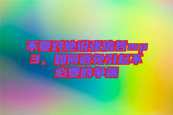 不要對他說張信哲mp3，如何避免引起不必要的爭端