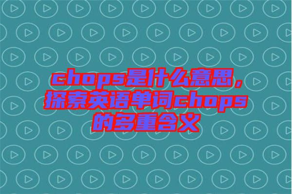 chops是什么意思，探索英語單詞chops的多重含義