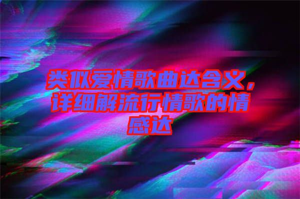 類似愛情歌曲達(dá)含義，詳細(xì)解流行情歌的情感達(dá)