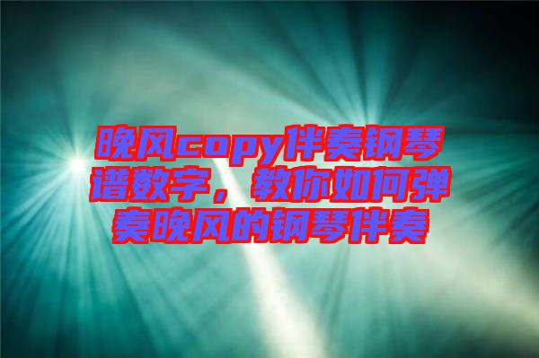 晚風(fēng)copy伴奏鋼琴譜數(shù)字，教你如何彈奏晚風(fēng)的鋼琴伴奏