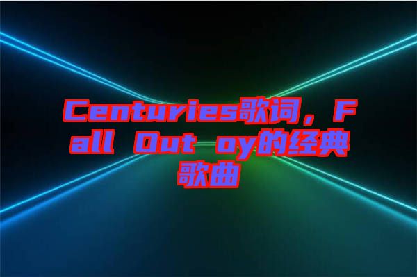 Centuries歌詞，F(xiàn)all Out oy的經(jīng)典歌曲