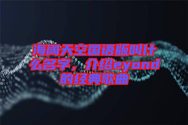 海闊天空國語版叫什么名字，介紹eyond的經(jīng)典歌曲