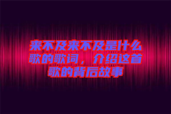 來不及來不及是什么歌的歌詞，介紹這首歌的背后故事