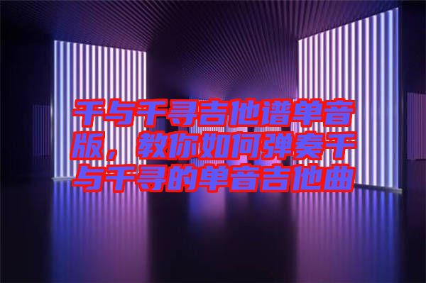 千與千尋吉他譜單音版，教你如何彈奏千與千尋的單音吉他曲