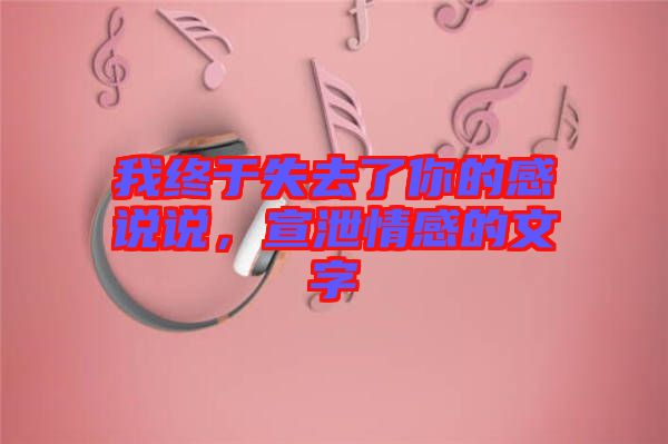 我終于失去了你的感說說，宣泄情感的文字