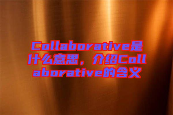 Collaborative是什么意思，介紹Collaborative的含義