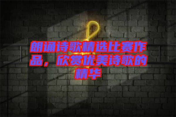 朗誦詩歌精選比賽作品，欣賞優(yōu)美詩歌的精華