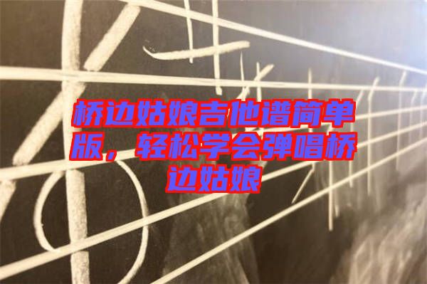 橋邊姑娘吉他譜簡單版，輕松學(xué)會(huì)彈唱橋邊姑娘