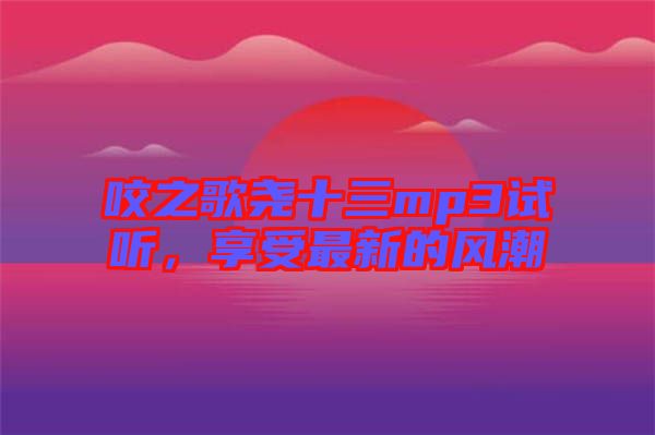 咬之歌堯十三mp3試聽，享受最新的風潮