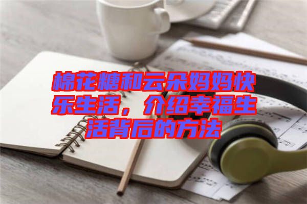 棉花糖和云朵媽媽快樂生活，介紹幸福生活背后的方法