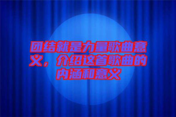 團(tuán)結(jié)就是力量歌曲意義，介紹這首歌曲的內(nèi)涵和意義