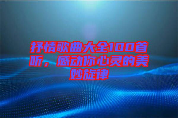 抒情歌曲大全100首聽，感動你心靈的美妙旋律