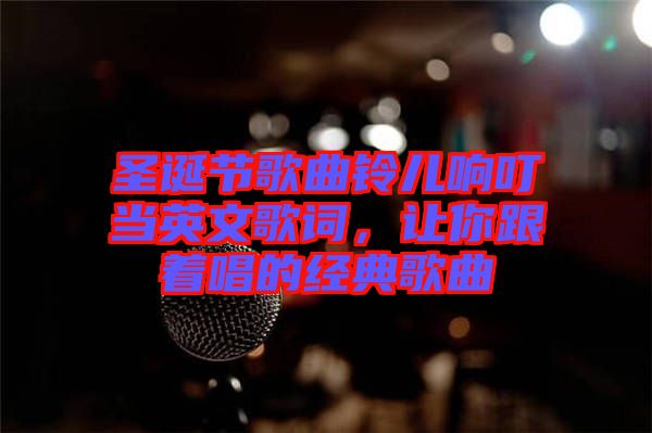 圣誕節(jié)歌曲鈴兒響叮當(dāng)英文歌詞，讓你跟著唱的經(jīng)典歌曲