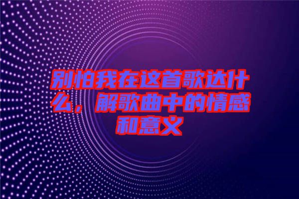 別怕我在這首歌達(dá)什么，解歌曲中的情感和意義