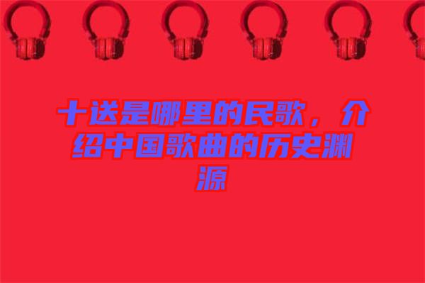 十送是哪里的民歌，介紹中國歌曲的歷史淵源