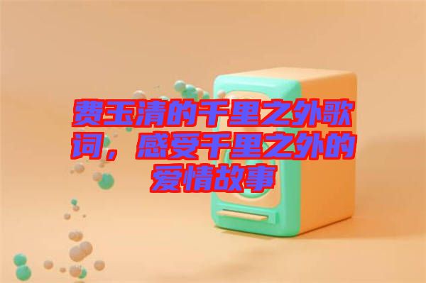 費(fèi)玉清的千里之外歌詞，感受千里之外的愛情故事