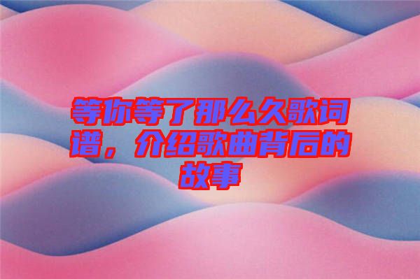 等你等了那么久歌詞譜，介紹歌曲背后的故事