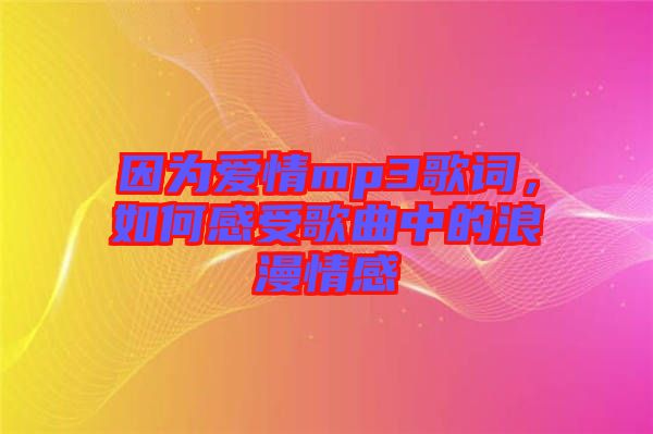 因?yàn)閻矍閙p3歌詞，如何感受歌曲中的浪漫情感