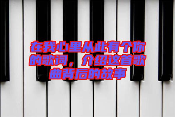 在我心里從此有個你的歌詞，介紹這首歌曲背后的故事