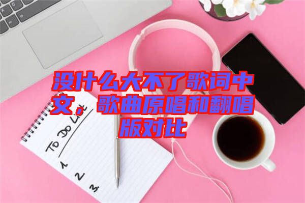 沒什么大不了歌詞中文，歌曲原唱和翻唱版對比