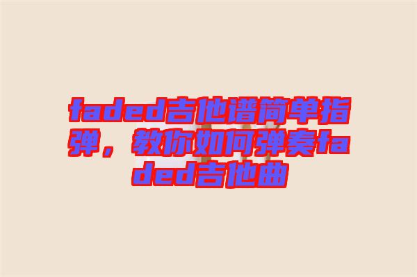 faded吉他譜簡單指彈，教你如何彈奏faded吉他曲