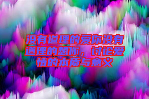 沒(méi)有道理的愛(ài)你沒(méi)有道理的想你，討論愛(ài)情的本質(zhì)與意義