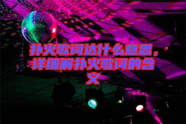 撲火歌詞達(dá)什么意思，詳細(xì)解撲火歌詞的含義