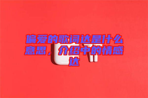 偏愛的歌詞達是什么意思，介紹中的情感達