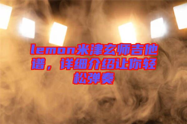 lemon米津玄師吉他譜，詳細介紹讓你輕松彈奏