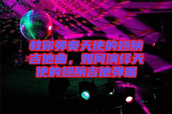 教你彈奏天使的翅膀吉他曲，如何演繹天使的翅膀吉他彈唱