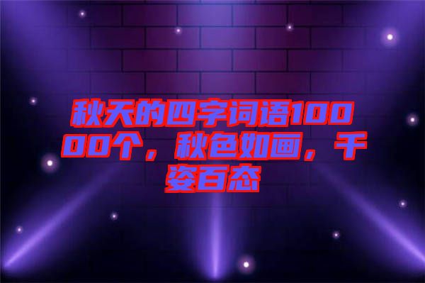 秋天的四字詞語10000個，秋色如畫，千姿百態(tài)