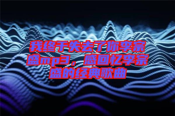 我終于失去了你李宗盛mp3，感回憶李宗盛的經(jīng)典歌曲