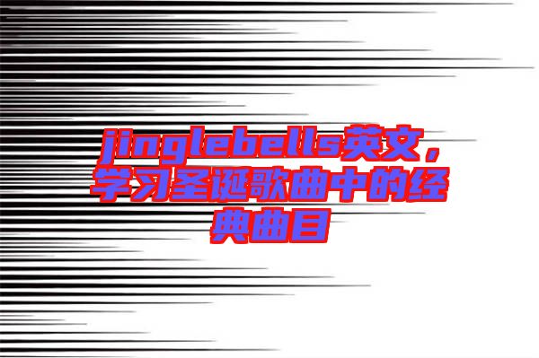 jinglebells英文，學習圣誕歌曲中的經(jīng)典曲目