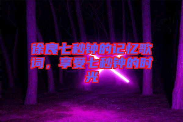 徐良七秒鐘的記憶歌詞，享受七秒鐘的時(shí)光