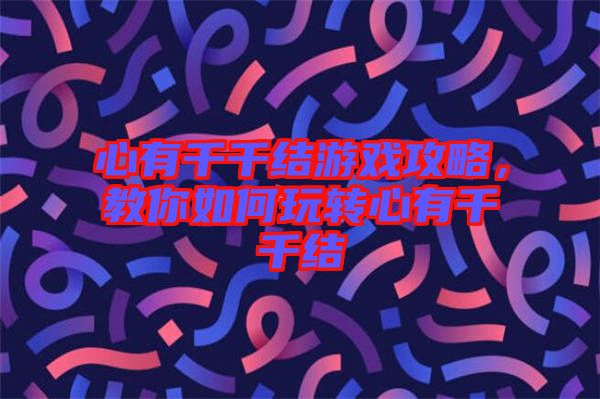 心有千千結(jié)游戲攻略，教你如何玩轉(zhuǎn)心有千千結(jié)