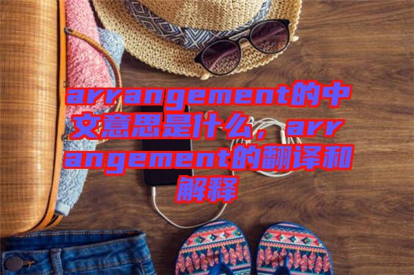 arrangement的中文意思是什么，arrangement的翻譯和解釋