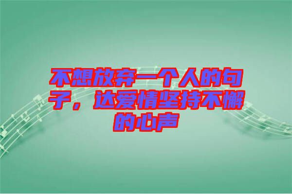 不想放棄一個(gè)人的句子，達(dá)愛(ài)情堅(jiān)持不懈的心聲