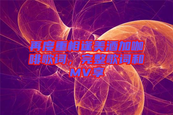 再度重相逢美酒加咖啡歌詞，完整歌詞和MV享