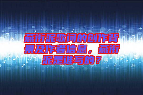 燕銜泥歌詞的創(chuàng)作背景及作者信息，燕銜泥是誰寫的？