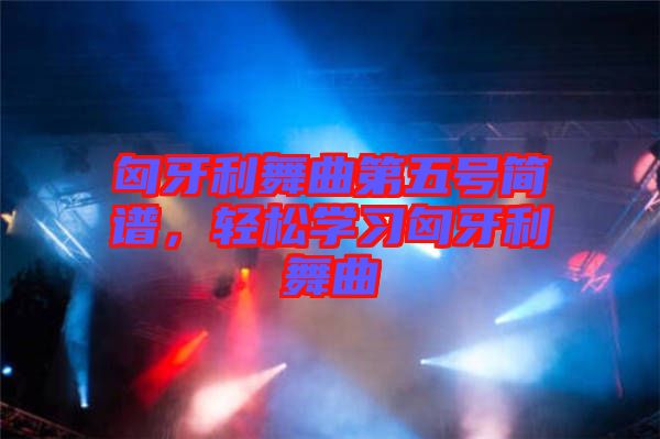 匈牙利舞曲第五號簡譜，輕松學(xué)習(xí)匈牙利舞曲