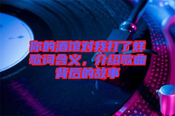 你的酒館對(duì)我打了烊歌詞含義，介紹歌曲背后的故事