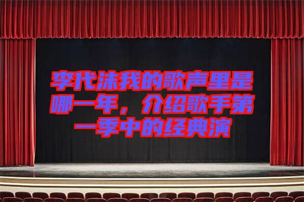 李代沫我的歌聲里是哪一年，介紹歌手第一季中的經典演