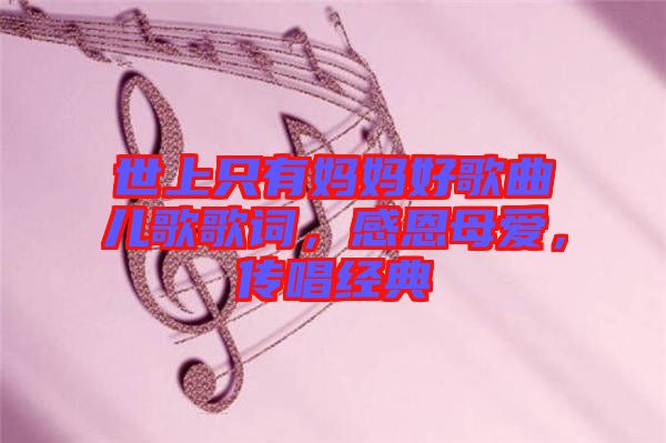 世上只有媽媽好歌曲兒歌歌詞，感恩母愛，傳唱經(jīng)典